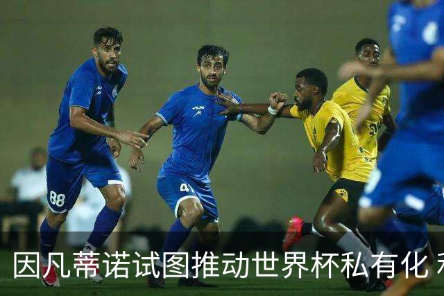 因凡蒂诺试图推动世界杯私有化 利益团体涉及特朗普家族