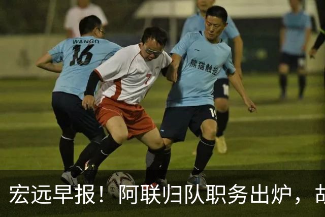 宏远早报！阿联归队职务出炉，胡明轩否决交易，徐杰将拿顶薪！