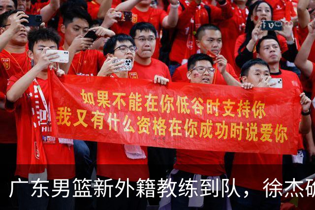 广东男篮新外籍教练到队，徐杰确定留队，杜润旺完成顶薪签约！