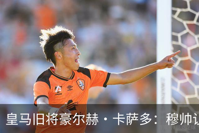 皇马旧将豪尔赫·卡萨多：穆帅让我重获新生 很高兴他回归执教