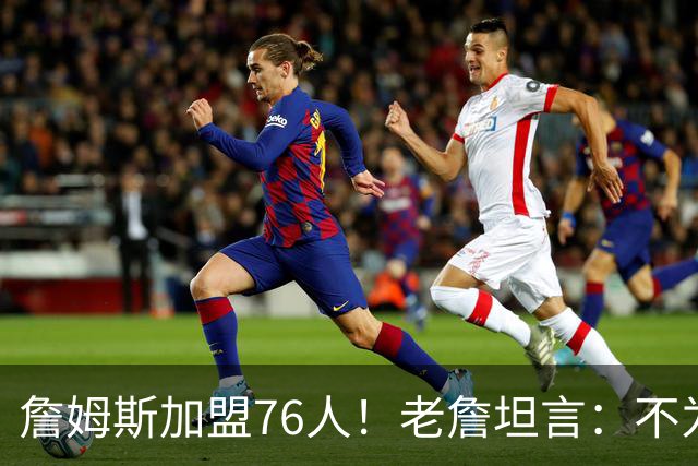 詹姆斯加盟76人！老詹坦言：不为钱不为家人只为赢！