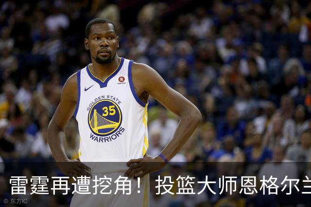 雷霆再遭挖角！投篮大师恩格尔兰转投火箭